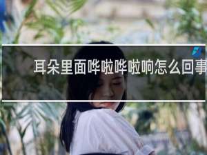耳朵里面哗啦哗啦响怎么回事