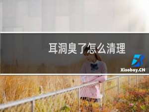 耳洞臭了怎么清理（耳洞臭是怎么回事）