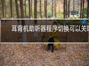 耳背机助听器程序切换可以关吗