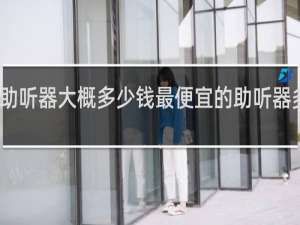 聋人助听器大概多少钱最便宜的助听器多少钱一个
