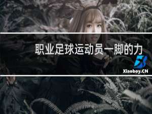 职业足球运动员一脚的力量有多大
