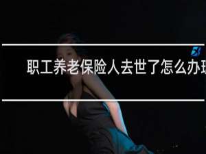 职工养老保险人去世了怎么办理