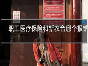 职工医疗保险和新农合哪个报销高