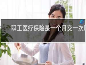 职工医疗保险是一个月交一次吗