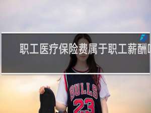 职工医疗保险费属于职工薪酬吗