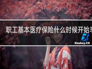 职工基本医疗保险什么时候开始享受