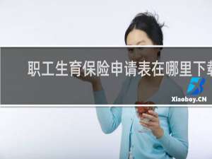 职工生育保险申请表在哪里下载