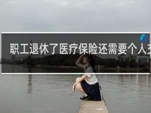 职工退休了医疗保险还需要个人交吗
