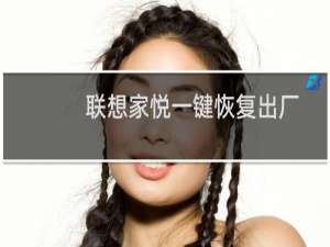 联想家悦一键恢复出厂设置（联想家悦一键恢复）