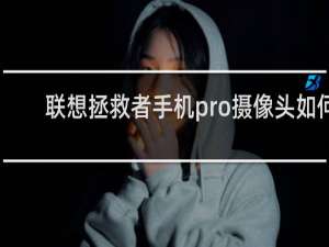 联想拯救者手机pro摄像头如何