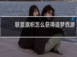 联盟旗帜怎么获得造梦西游