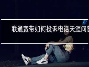 联通宽带如何投诉电话天涯问答