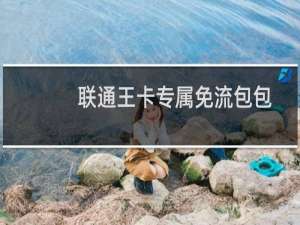 联通王卡专属免流包包括哪些软件业务（联通王卡专属免流包包括哪些软件）