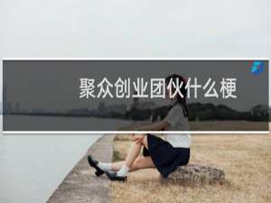 聚众创业团伙什么梗