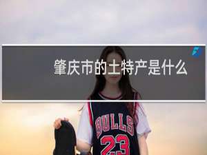 肇庆市的土特产是什么