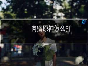 肉瘤原神怎么打