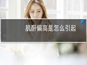 肌酐偏高是怎么引起（肌酐偏高是怎么回事）