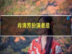 肖清芳扮演者是（肖清芳）