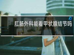 肛肠外科能看甲状腺结节吗