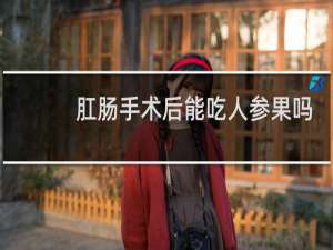 肛肠手术后能吃人参果吗