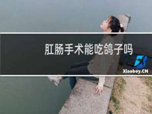 肛肠手术能吃鸽子吗