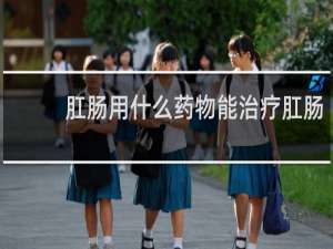 肛肠用什么药物能治疗肛肠