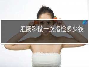 肛肠科做一次指检多少钱