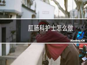 肛肠科护士怎么做