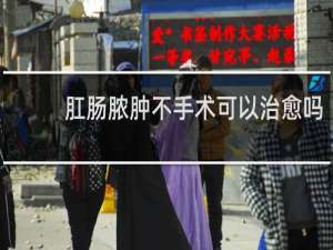 肛肠脓肿不手术可以治愈吗