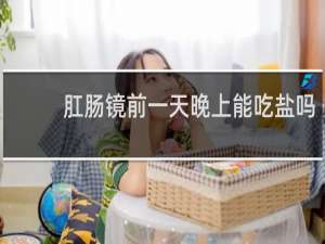 肛肠镜前一天晚上能吃盐吗