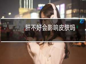肝不好会影响皮肤吗