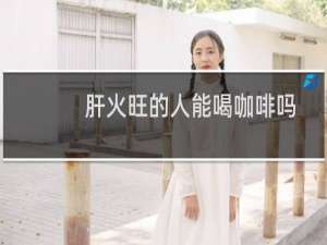 肝火旺的人能喝咖啡吗