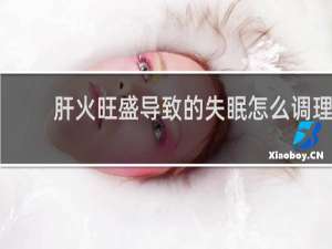 肝火旺盛导致的失眠怎么调理