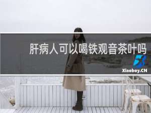 肝病人可以喝铁观音茶叶吗
