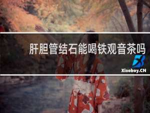 肝胆管结石能喝铁观音茶吗