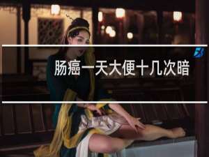 肠癌一天大便十几次暗红血水（肠癌一天大便几次）