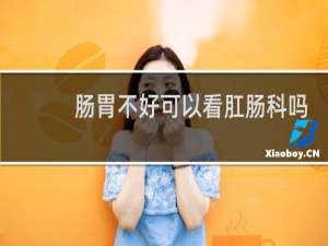 肠胃不好可以看肛肠科吗