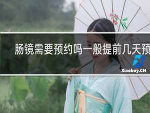 肠镜需要预约吗一般提前几天预约
