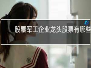 股票军工企业龙头股票有哪些