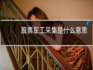 股票军工采集是什么意思
