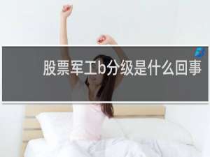 股票军工b分级是什么回事