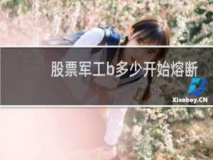 股票军工b多少开始熔断