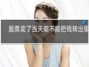 股票卖了当天能不能把钱转出银行