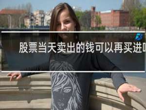股票当天卖出的钱可以再买进吗