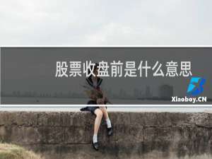 股票收盘前是什么意思