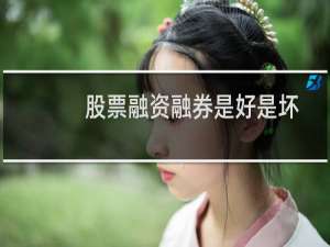 股票融资融券是好是坏