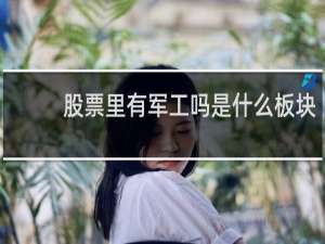 股票里有军工吗是什么板块