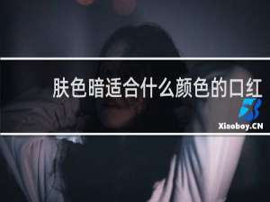 肤色暗适合什么颜色的口红