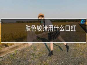肤色较暗用什么口红