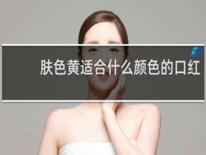 肤色黄适合什么颜色的口红